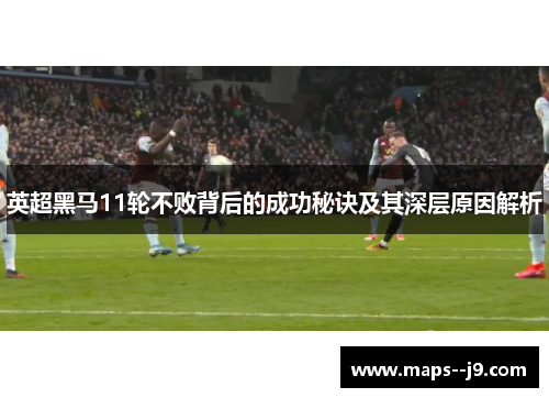 英超黑马11轮不败背后的成功秘诀及其深层原因解析