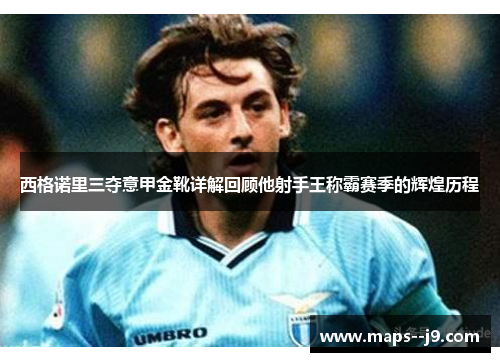 西格诺里三夺意甲金靴详解回顾他射手王称霸赛季的辉煌历程