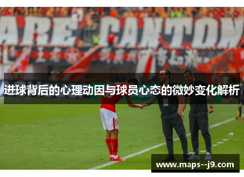 进球背后的心理动因与球员心态的微妙变化解析