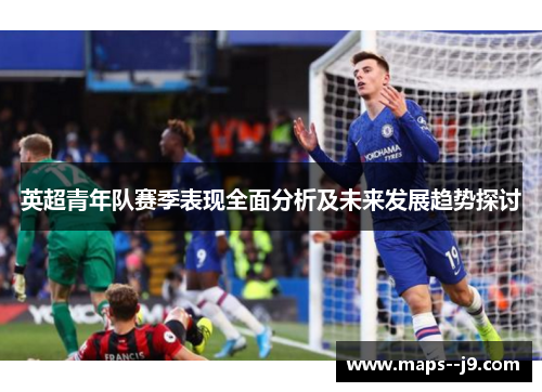 英超青年队赛季表现全面分析及未来发展趋势探讨