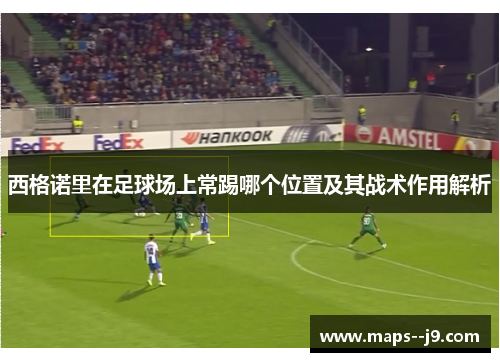 西格诺里在足球场上常踢哪个位置及其战术作用解析