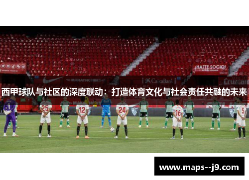 西甲球队与社区的深度联动：打造体育文化与社会责任共融的未来