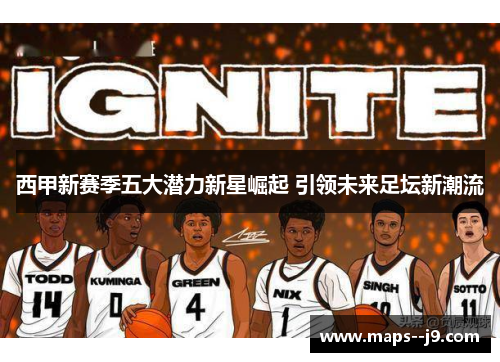 西甲新赛季五大潜力新星崛起 引领未来足坛新潮流