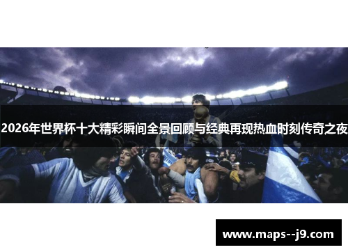 2026年世界杯十大精彩瞬间全景回顾与经典再现热血时刻传奇之夜