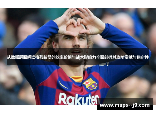 从数据层面解读格列兹曼的效率价值与战术影响力全面剖析其攻防贡献与稳定性 从数据层面解读格列兹曼的效率价值与战术影响力全面剖析其攻防贡献与稳定性