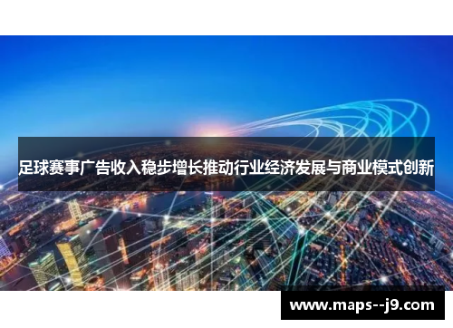 足球赛事广告收入稳步增长推动行业经济发展与商业模式创新 足球赛事广告收入稳步增长推动行业经济发展与商业模式创新