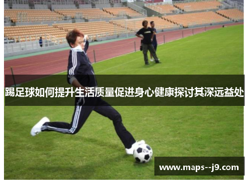踢足球如何提升生活质量促进身心健康探讨其深远益处