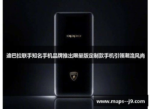 迪巴拉联手知名手机品牌推出限量版定制款手机引领潮流风尚