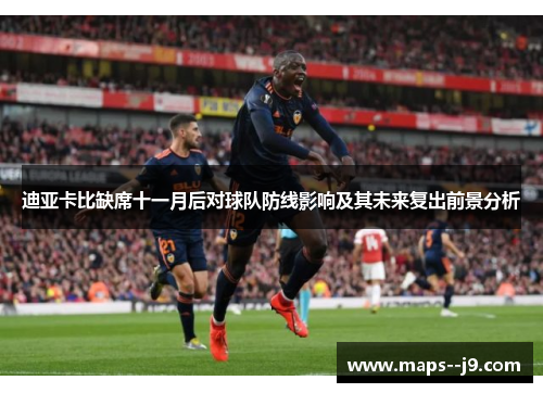 迪亚卡比缺席十一月后对球队防线影响及其未来复出前景分析 迪亚卡比缺席十一月后对球队防线影响及其未来复出前景分析