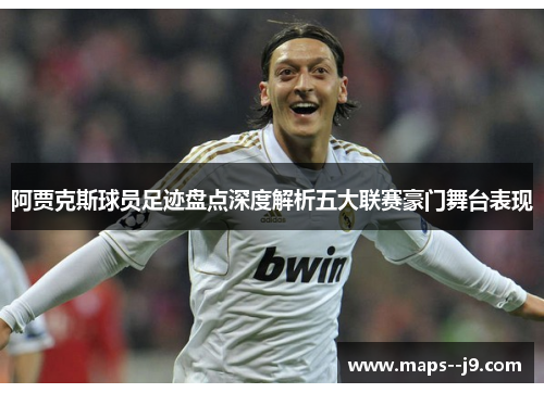 阿贾克斯球员足迹盘点深度解析五大联赛豪门舞台表现 阿贾克斯球员足迹盘点深度解析五大联赛豪门舞台表现