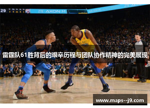 雷霆队61胜背后的艰辛历程与团队协作精神的完美展现