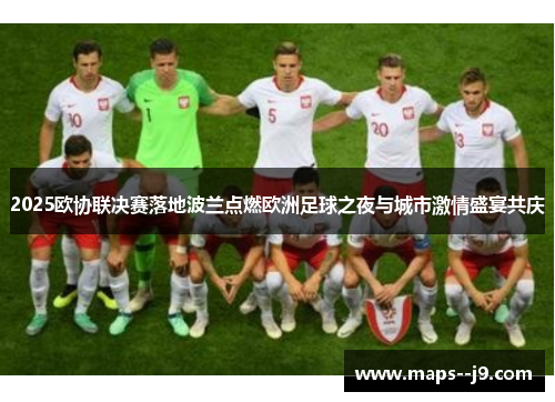 2025欧协联决赛落地波兰点燃欧洲足球之夜与城市激情盛宴共庆