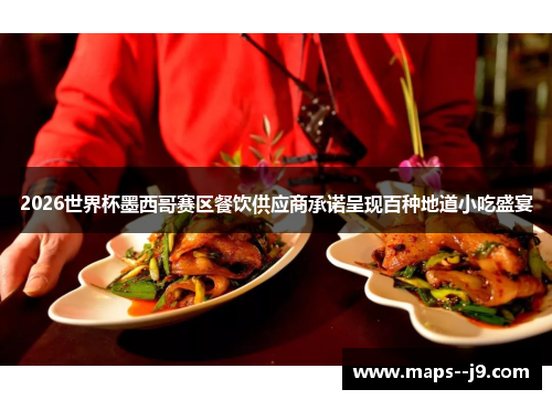 2026世界杯墨西哥赛区餐饮供应商承诺呈现百种地道小吃盛宴 2026世界杯墨西哥赛区餐饮供应商承诺呈现百种地道小吃盛宴