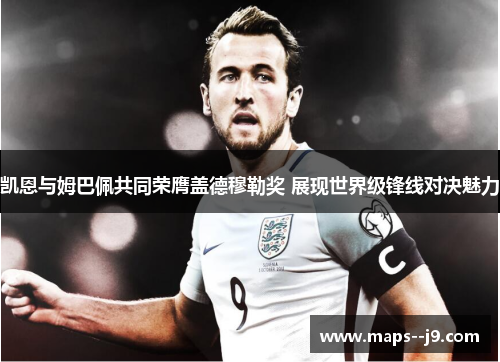 凯恩与姆巴佩共同荣膺盖德穆勒奖 展现世界级锋线对决魅力 凯恩与姆巴佩共同荣膺盖德穆勒奖 展现世界级锋线对决魅力