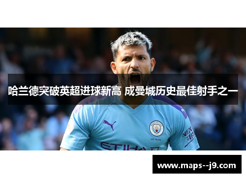 哈兰德突破英超进球新高 成曼城历史最佳射手之一