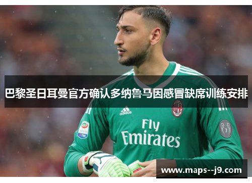 巴黎圣日耳曼官方确认多纳鲁马因感冒缺席训练安排 巴黎圣日耳曼官方确认多纳鲁马因感冒缺席训练安排