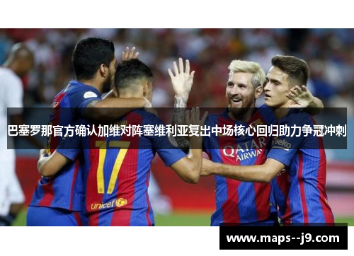 巴塞罗那官方确认加维对阵塞维利亚复出中场核心回归助力争冠冲刺 巴塞罗那官方确认加维对阵塞维利亚复出中场核心回归助力争冠冲刺