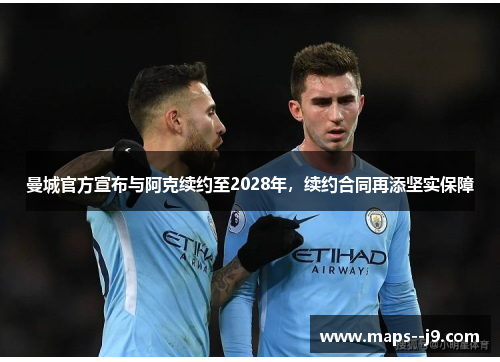 曼城官方宣布与阿克续约至2028年，续约合同再添坚实保障