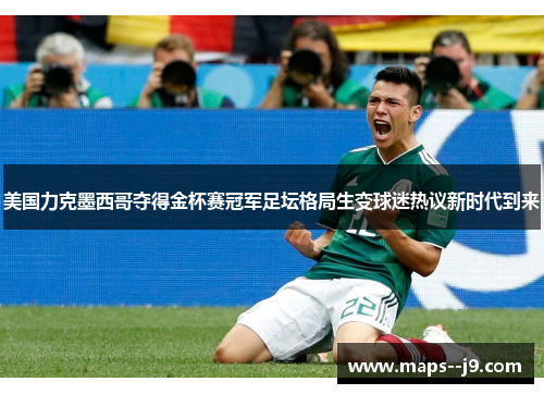 美国力克墨西哥夺得金杯赛冠军足坛格局生变球迷热议新时代到来