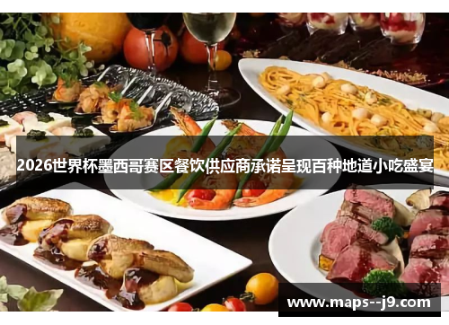 2026世界杯墨西哥赛区餐饮供应商承诺呈现百种地道小吃盛宴