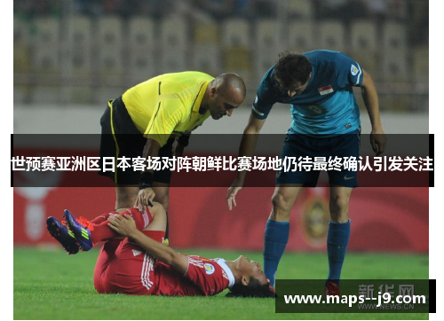 世预赛亚洲区日本客场对阵朝鲜比赛场地仍待最终确认引发关注