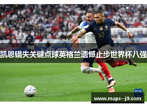 凯恩错失关键点球英格兰遗憾止步世界杯八强