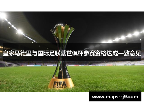 皇家马德里与国际足联就世俱杯参赛资格达成一致意见 皇家马德里与国际足联就世俱杯参赛资格达成一致意见