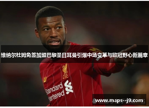 维纳尔杜姆免签加盟巴黎圣日耳曼引爆中场变革与欧冠野心新篇章 维纳尔杜姆免签加盟巴黎圣日耳曼引爆中场变革与欧冠野心新篇章