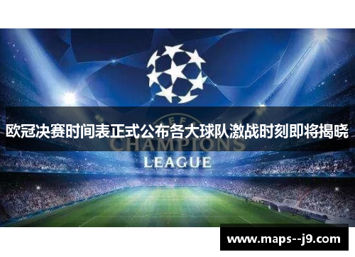 欧冠决赛时间表正式公布各大球队激战时刻即将揭晓 欧冠决赛时间表正式公布各大球队激战时刻即将揭晓