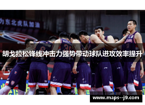 胡戈拉松锋线冲击力强势带动球队进攻效率提升
