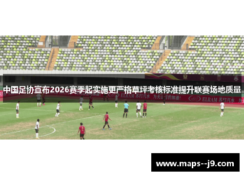 中国足协宣布2026赛季起实施更严格草坪考核标准提升联赛场地质量